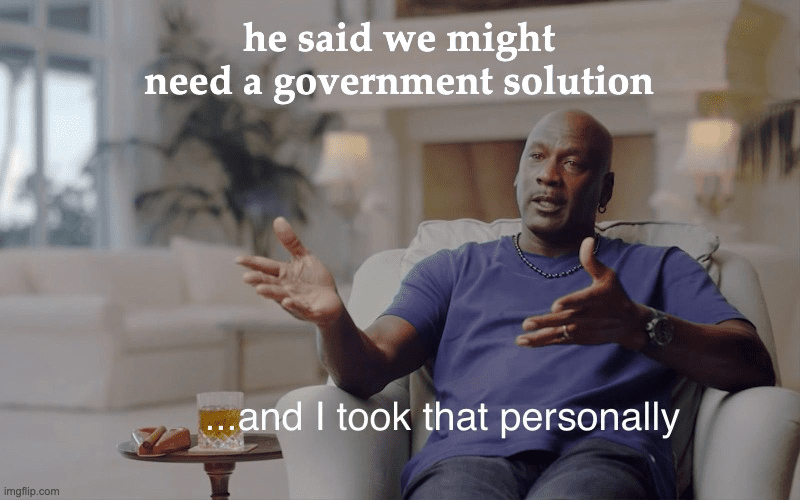 meme, "He said we might need a government solution... and I took that personally"